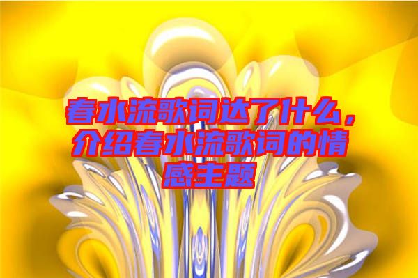 春水流歌詞達(dá)了什么，介紹春水流歌詞的情感主題