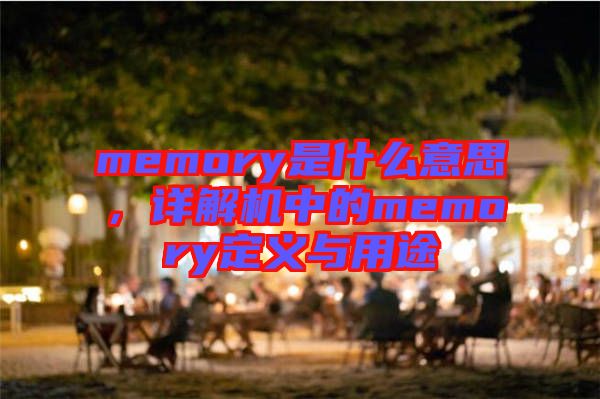 memory是什么意思，詳解機中的memory定義與用途