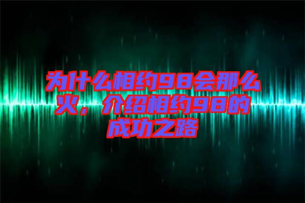 為什么相約98會那么火，介紹相約98的成功之路