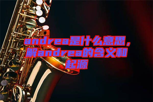 andrea是什么意思，解andrea的含義和起源