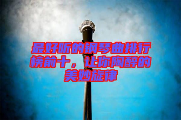 最好聽(tīng)的鋼琴曲排行榜前十，讓你陶醉的美妙旋律