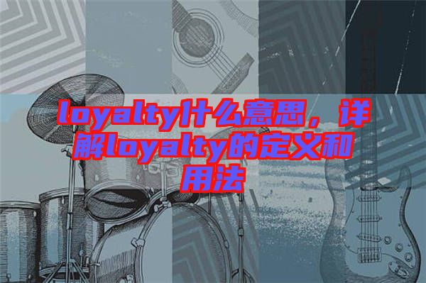 loyalty什么意思，詳解loyalty的定義和用法