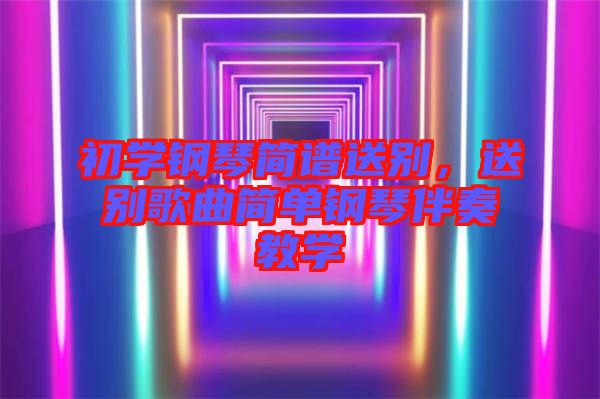 初學(xué)鋼琴簡譜送別，送別歌曲簡單鋼琴伴奏教學(xué)