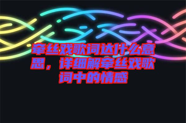 牽絲戲歌詞達(dá)什么意思，詳細(xì)解牽絲戲歌詞中的情感