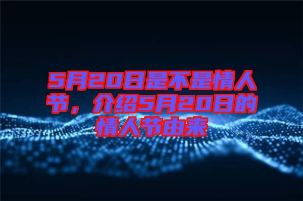 5月20日是不是情人節(jié)，介紹5月20日的情人節(jié)由來(lái)