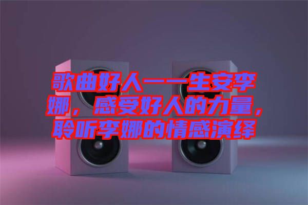 歌曲好人一一生安李娜，感受好人的力量，聆聽李娜的情感演繹