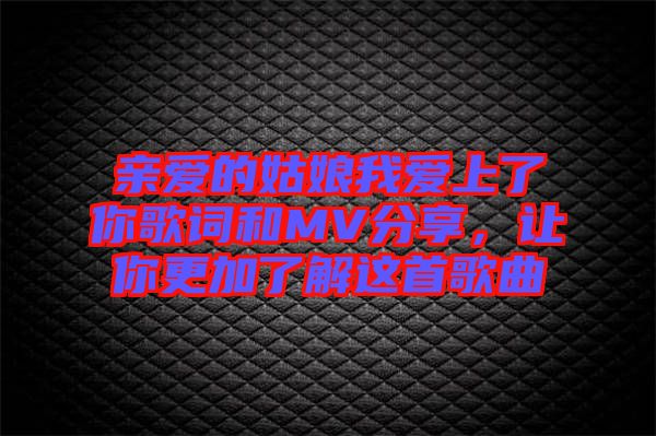 親愛的姑娘我愛上了你歌詞和MV分享，讓你更加了解這首歌曲