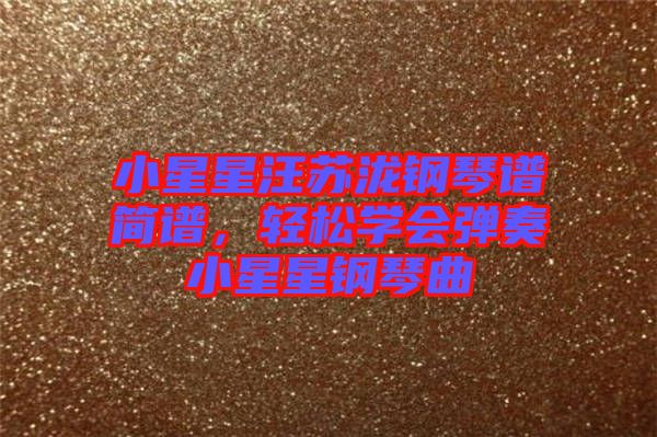 小星星汪蘇瀧鋼琴譜簡譜，輕松學(xué)會(huì)彈奏小星星鋼琴曲