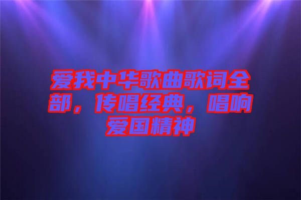 愛我中華歌曲歌詞全部，傳唱經(jīng)典，唱響愛國精神