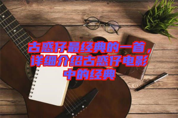 古惑仔最經(jīng)典的一首，詳細介紹古惑仔電影中的經(jīng)典