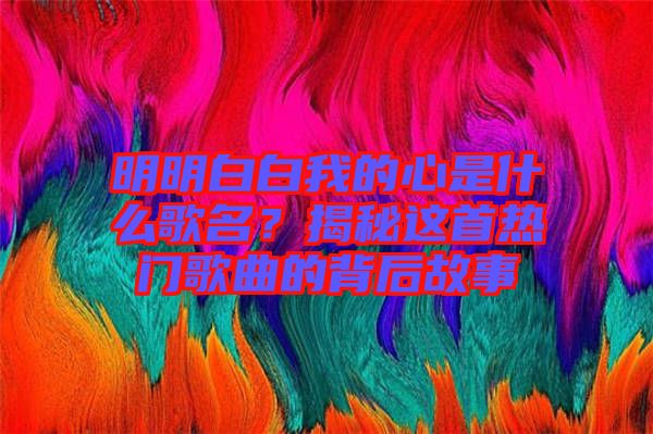 明明白白我的心是什么歌名？揭秘這首熱門歌曲的背后故事