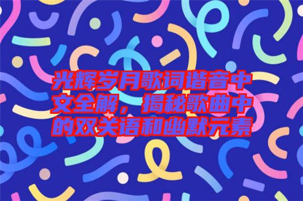 光輝歲月歌詞諧音中文全解，揭秘歌曲中的雙關(guān)語(yǔ)和幽默元素