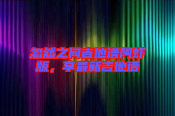 忽然之間吉他譜阿蝦版，享最新吉他譜