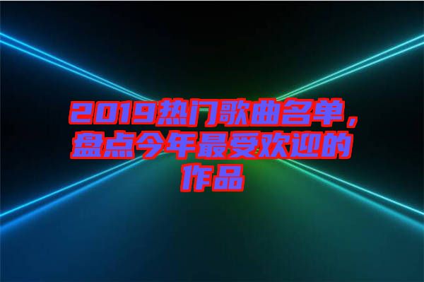 2019熱門歌曲名單，盤點(diǎn)今年最受歡迎的作品