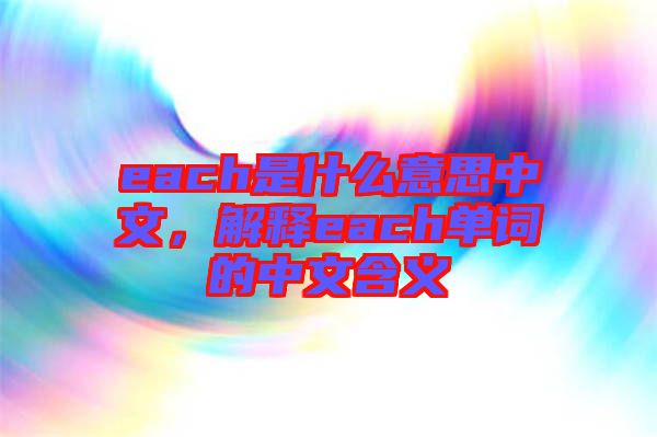 each是什么意思中文，解釋each單詞的中文含義