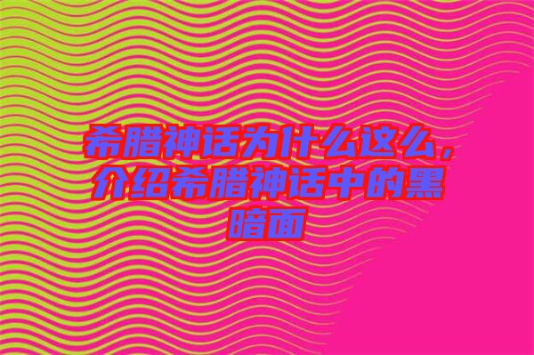 希臘神話為什么這么，介紹希臘神話中的黑暗面