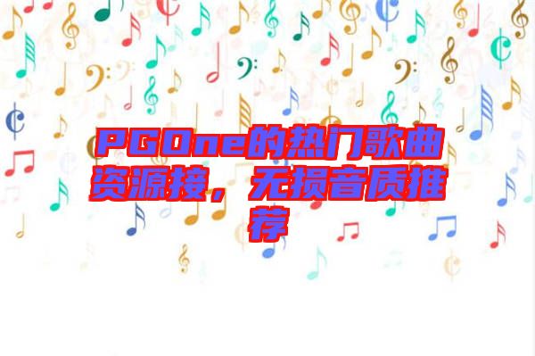 PGOne的熱門歌曲資源接，無損音質(zhì)推薦