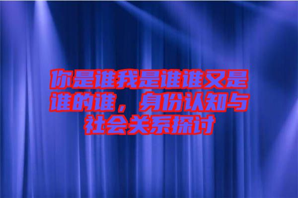 你是誰(shuí)我是誰(shuí)誰(shuí)又是誰(shuí)的誰(shuí)，身份認(rèn)知與社會(huì)關(guān)系探討