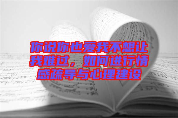 你說你也愛我不想讓我難過，如何進(jìn)行情感疏導(dǎo)與心理建設(shè)