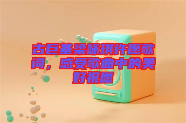 古巨基梁詠琪許愿歌詞，感受歌曲中的美好祝愿