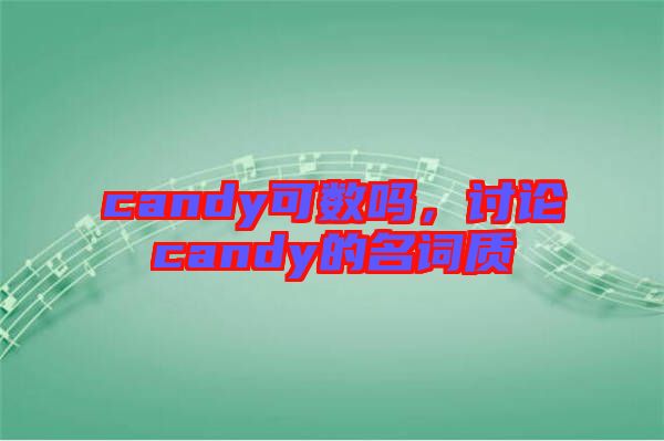 candy可數(shù)嗎，討論candy的名詞質(zhì)