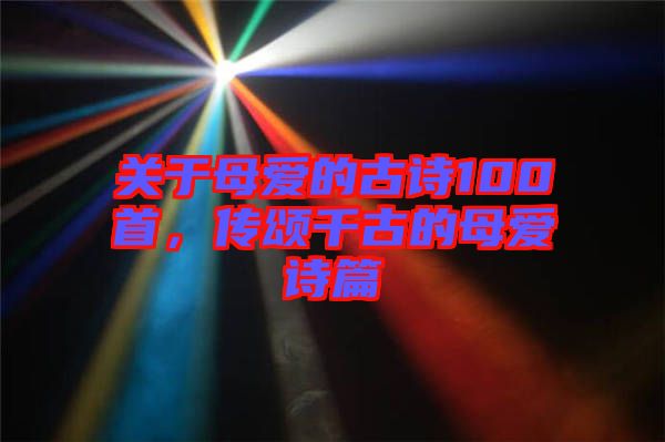 關(guān)于母愛的古詩100首，傳頌千古的母愛詩篇