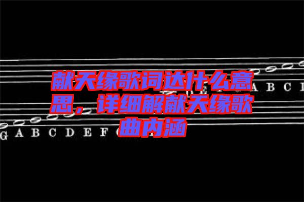 獻天緣歌詞達什么意思，詳細解獻天緣歌曲內涵