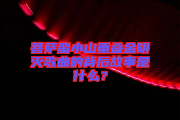 菩薩蠻小山重疊金明滅歌曲的背后故事是什么？