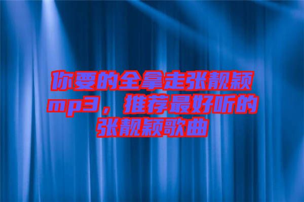 你要的全拿走張靚穎mp3，推薦最好聽的張靚穎歌曲