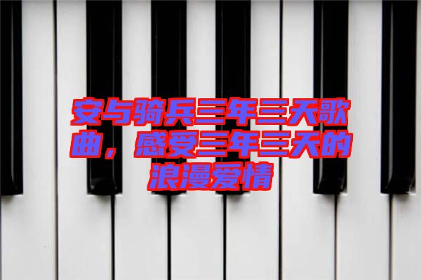 安與騎兵三年三天歌曲，感受三年三天的浪漫愛(ài)情