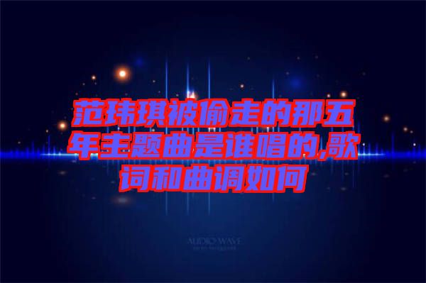 范瑋琪被偷走的那五年主題曲是誰唱的,歌詞和曲調(diào)如何