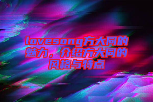 lovesong方大同的魅力，介紹方大同的風(fēng)格與特點(diǎn)