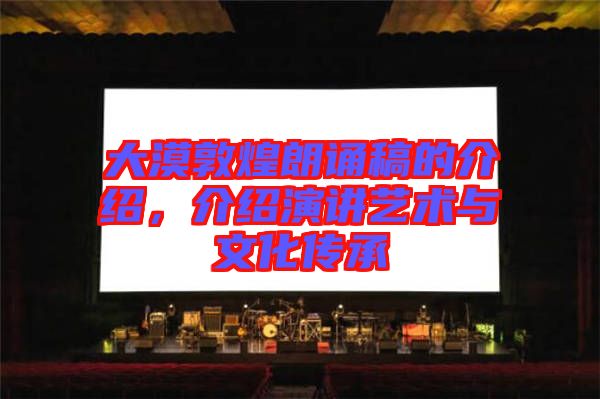 大漠敦煌朗誦稿的介紹，介紹演講藝術(shù)與文化傳承