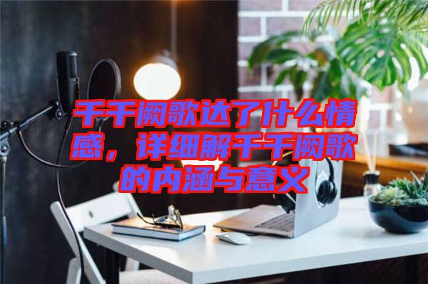 千千闕歌達了什么情感，詳細解千千闕歌的內涵與意義