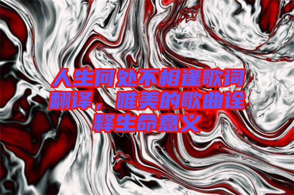 人生何處不相逢歌詞翻譯，唯美的歌曲詮釋生命意義