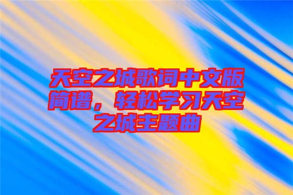 天空之城歌詞中文版簡譜，輕松學(xué)習(xí)天空之城主題曲