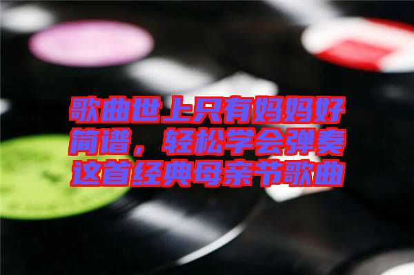 歌曲世上只有媽媽好簡譜，輕松學(xué)會(huì)彈奏這首經(jīng)典母親節(jié)歌曲