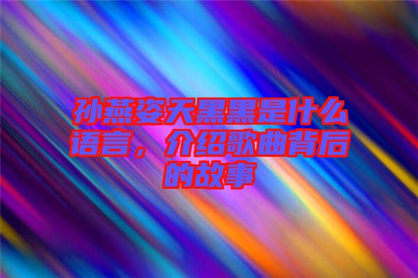 孫燕姿天黑黑是什么語言，介紹歌曲背后的故事