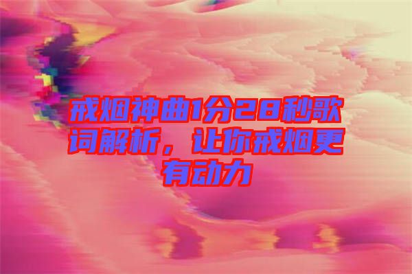 戒煙神曲1分28秒歌詞解析，讓你戒煙更有動(dòng)力