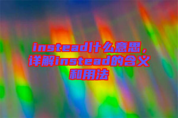 instead什么意思，詳解instead的含義和用法