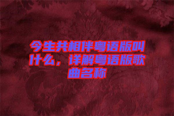 今生共相伴粵語版叫什么，詳解粵語版歌曲名稱