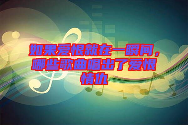 如果愛恨就在一瞬間，哪些歌曲唱出了愛恨情仇