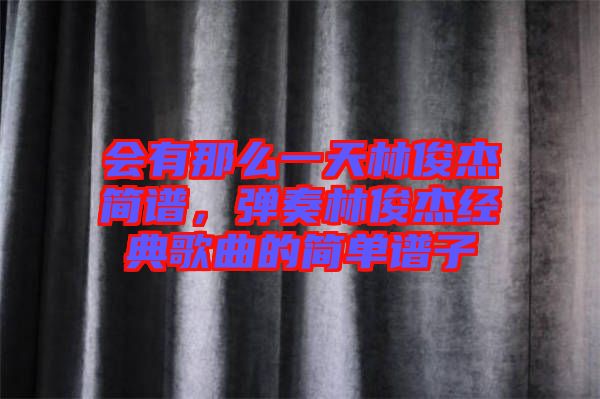 會(huì)有那么一天林俊杰簡譜，彈奏林俊杰經(jīng)典歌曲的簡單譜子