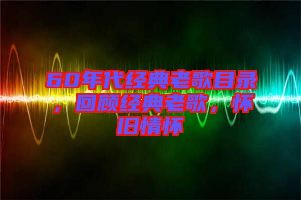 60年代經(jīng)典老歌目錄，回顧經(jīng)典老歌，懷舊情懷