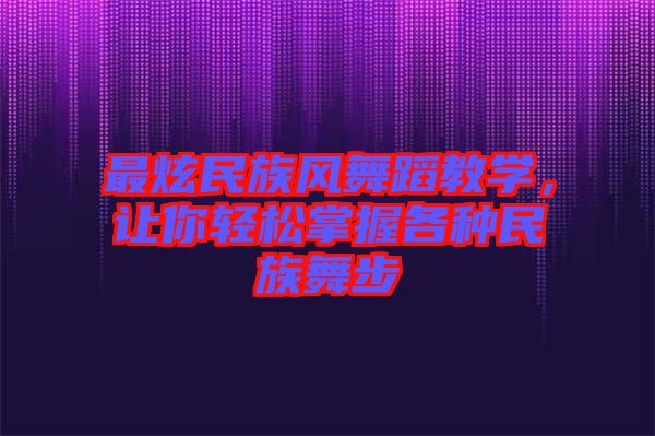 最炫民族風(fēng)舞蹈教學(xué)，讓你輕松掌握各種民族舞步