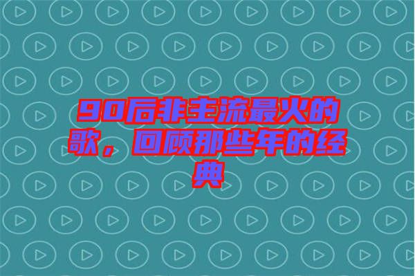 90后非主流最火的歌，回顧那些年的經(jīng)典