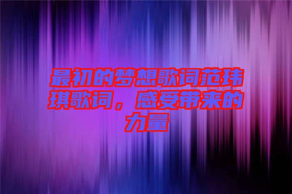 最初的夢(mèng)想歌詞范瑋琪歌詞，感受帶來(lái)的力量