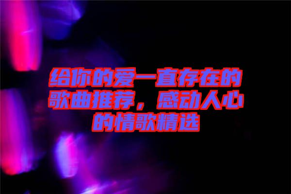 給你的愛一直存在的歌曲推薦，感動人心的情歌精選