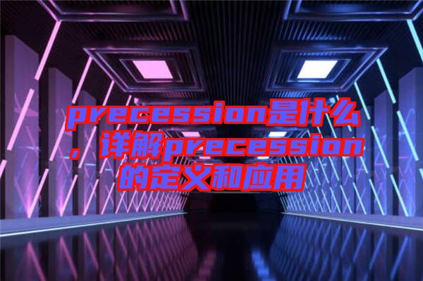 precession是什么，詳解precession的定義和應用