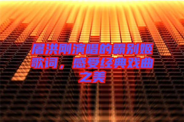 屠洪剛演唱的霸別姬歌詞，感受經(jīng)典戲曲之美